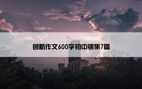 创新作文600字初中锦集7篇