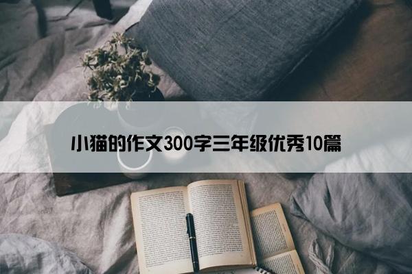 小猫的作文300字三年级优秀10篇