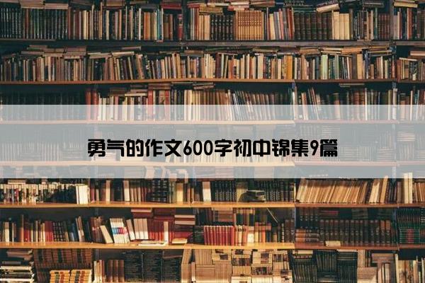 勇气的作文600字初中锦集9篇