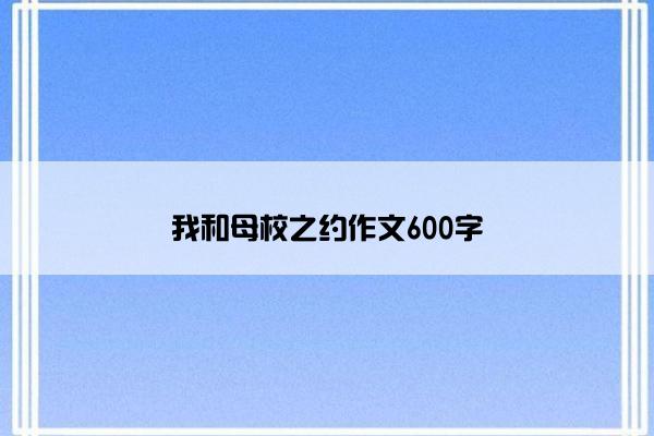 我和母校之约作文600字