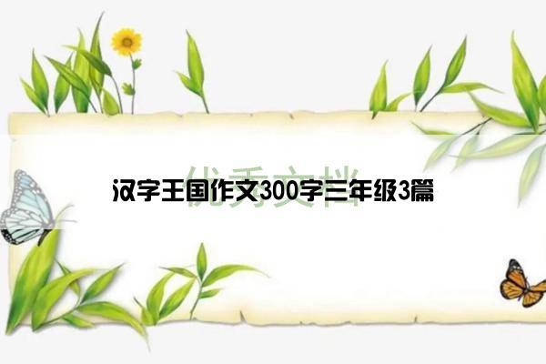 汉字王国作文300字三年级3篇