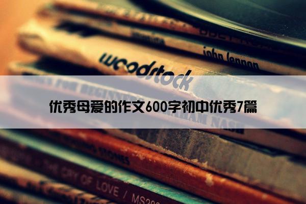 优秀母爱的作文600字初中优秀7篇