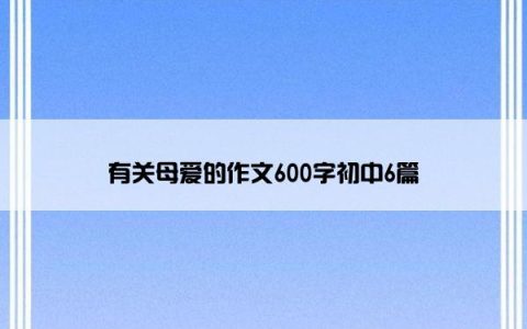 有关母爱的作文600字初中6篇