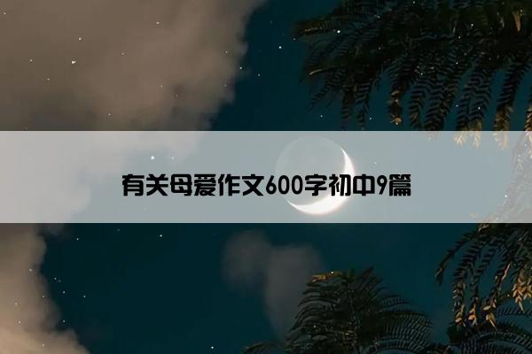 有关母爱作文600字初中9篇