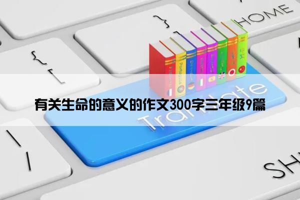 有关生命的意义的作文300字三年级9篇