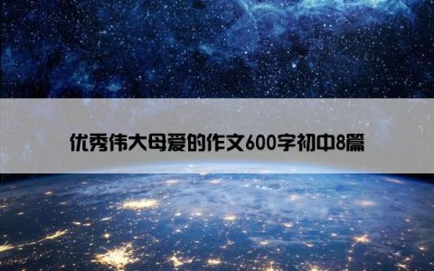 优秀伟大母爱的作文600字初中8篇