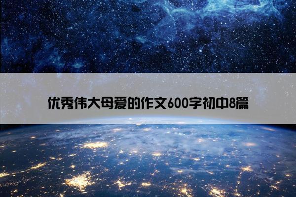 优秀伟大母爱的作文600字初中8篇