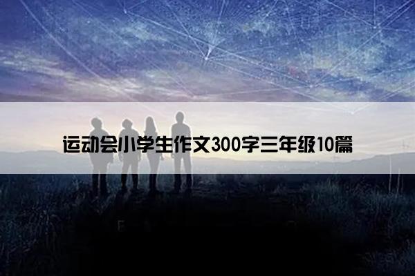 运动会小学生作文300字三年级10篇