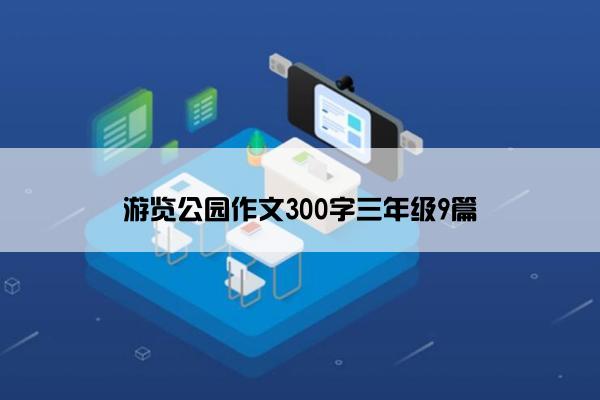 游览公园作文300字三年级9篇