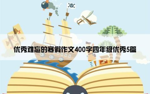 优秀难忘的寒假作文400字四年级优秀5篇