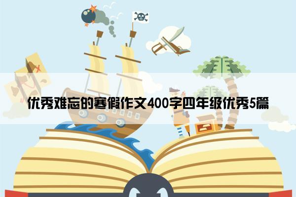 优秀难忘的寒假作文400字四年级优秀5篇