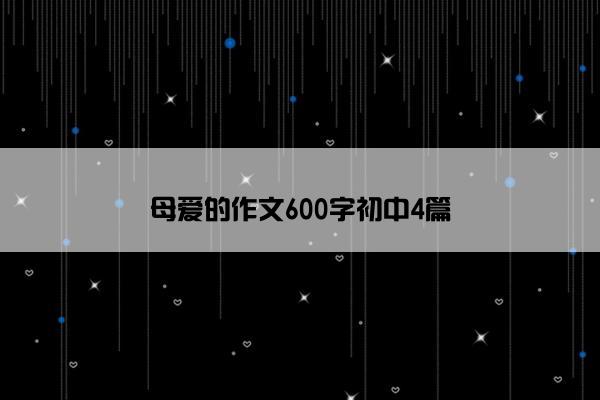 母爱的作文600字初中4篇