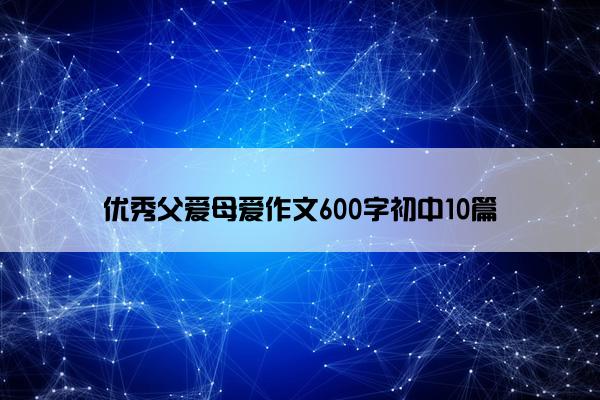 优秀父爱母爱作文600字初中10篇