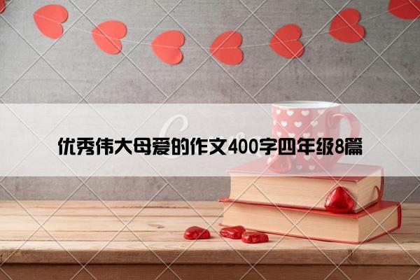 优秀伟大母爱的作文400字四年级8篇