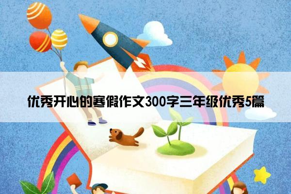 优秀开心的寒假作文300字三年级优秀5篇