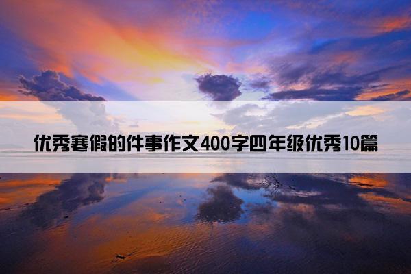 优秀寒假的件事作文400字四年级优秀10篇