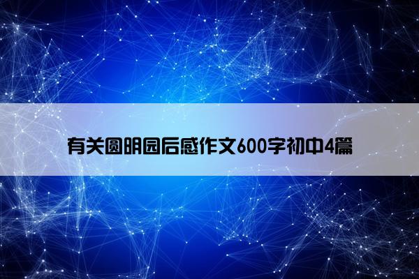 有关圆明园后感作文600字初中4篇