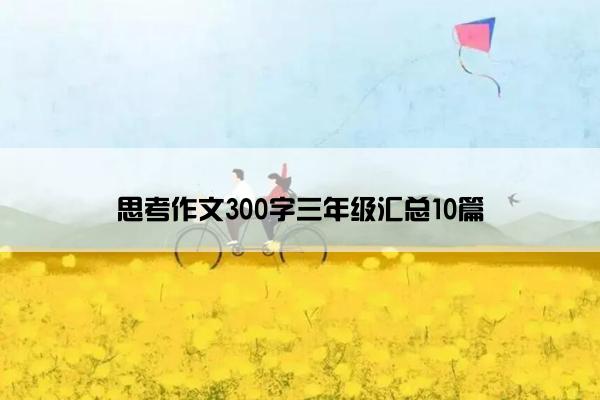 思考作文300字三年级汇总10篇