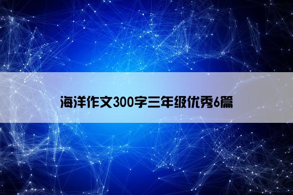 海洋作文300字三年级优秀6篇