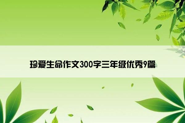 珍爱生命作文300字三年级优秀9篇