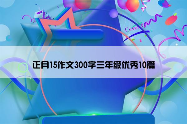 正月15作文300字三年级优秀10篇