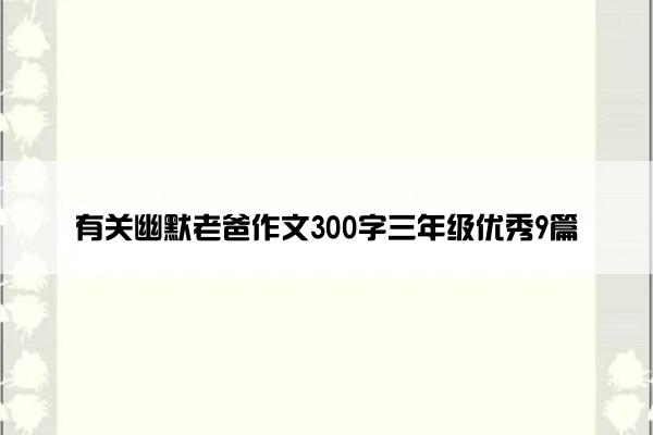 有关幽默老爸作文300字三年级优秀9篇