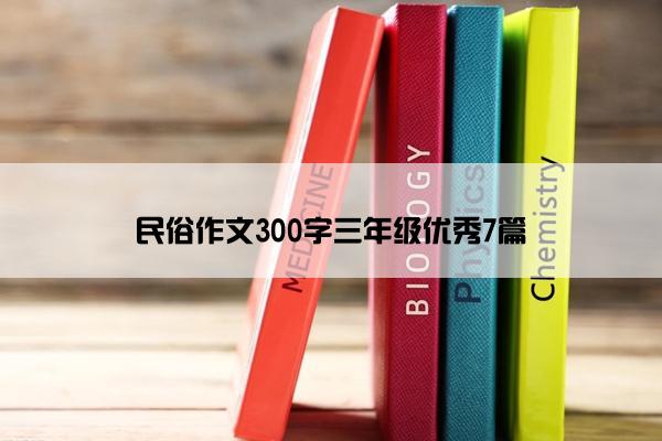 民俗作文300字三年级优秀7篇