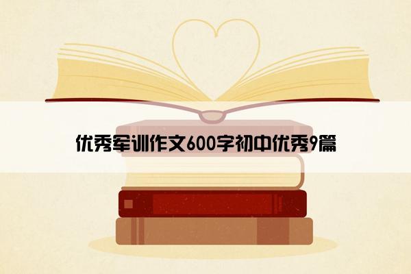 优秀军训作文600字初中优秀9篇