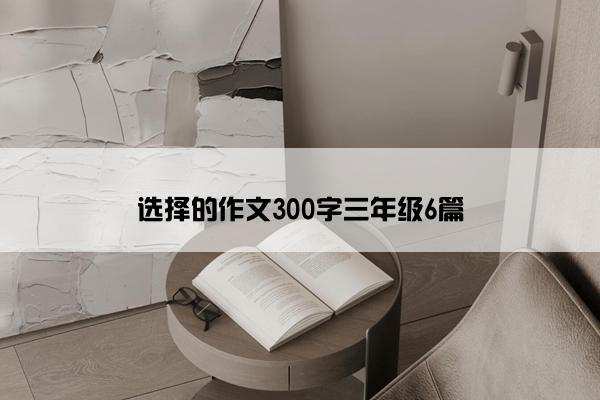 选择的作文300字三年级6篇