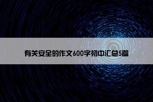 有关安全的作文600字初中汇总5篇