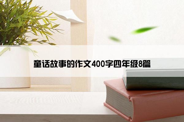 童话故事的作文400字四年级8篇