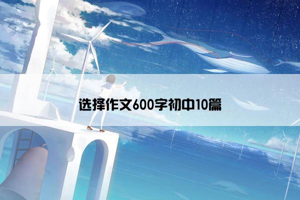 选择作文600字初中10篇