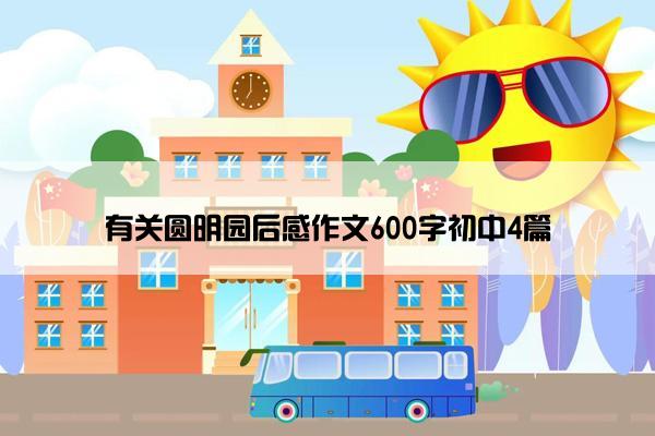 有关圆明园后感作文600字初中4篇