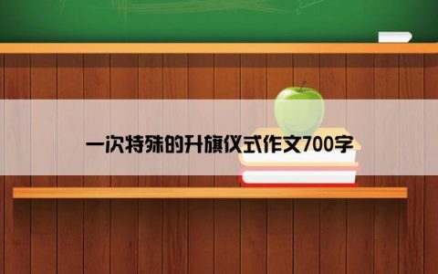 一次特殊的升旗仪式作文700字