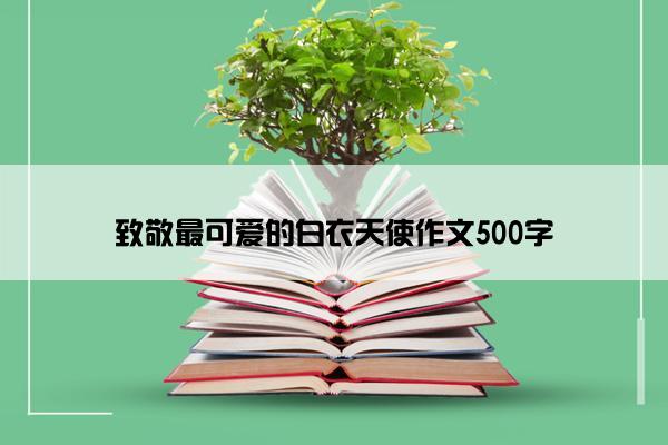 致敬最可爱的白衣天使作文500字