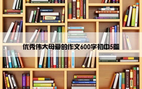 优秀伟大母爱的作文600字初中5篇