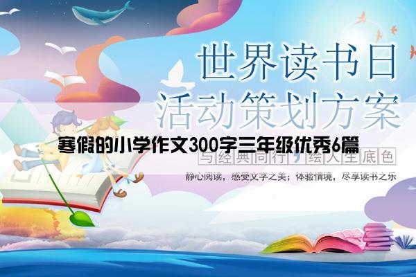 寒假的小学作文300字三年级优秀6篇