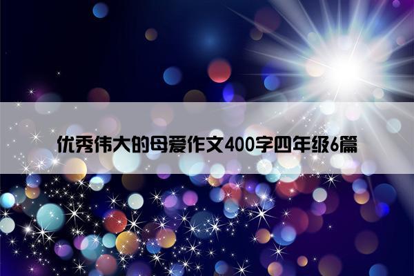 优秀伟大的母爱作文400字四年级6篇