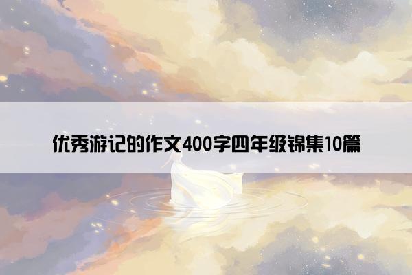 优秀游记的作文400字四年级锦集10篇