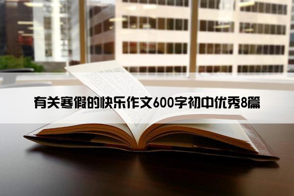 有关寒假的快乐作文600字初中优秀8篇