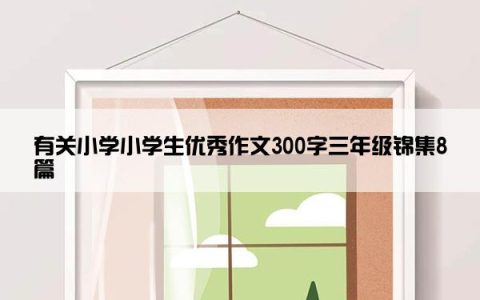 有关小学小学生优秀作文300字三年级锦集8篇