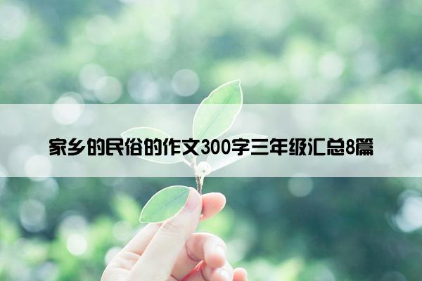 家乡的民俗的作文300字三年级汇总8篇