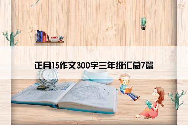 正月15作文300字三年级汇总7篇