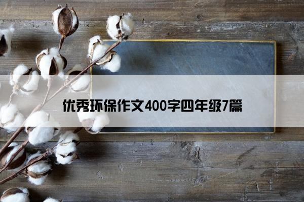 优秀环保作文400字四年级7篇