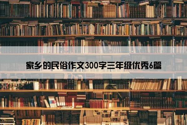 家乡的民俗作文300字三年级优秀6篇