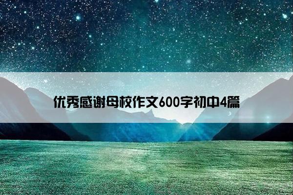 优秀感谢母校作文600字初中4篇