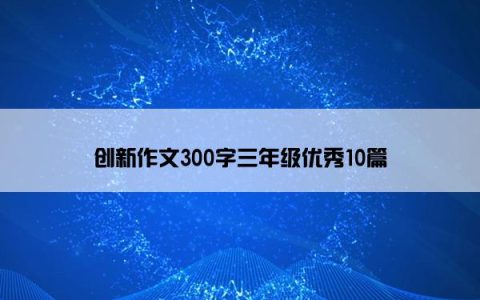 创新作文300字三年级优秀10篇