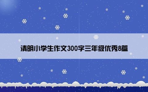 清明小学生作文300字三年级优秀8篇