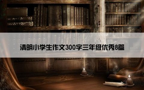 清明小学生作文300字三年级优秀8篇