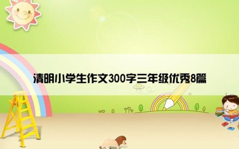 清明小学生作文300字三年级优秀8篇